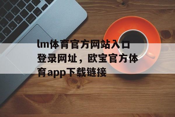 lm体育官方网站入口登录网址，欧宝官方体育app下载链接