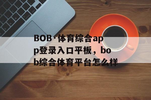 BOB·体育综合app登录入口平板，bob综合体育平台怎么样