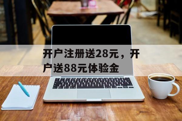 开户注册送28元，开户送88元体验金